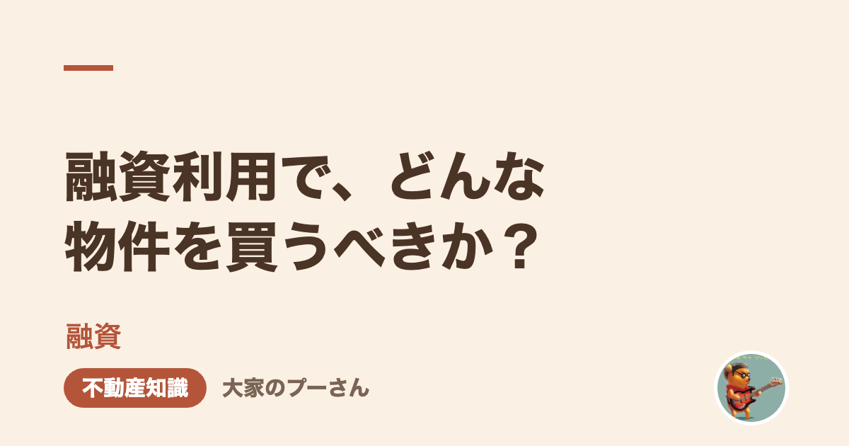 融資利用で、どんな物件を買うべきか？