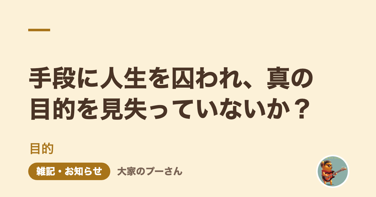 手段に人生を囚われ、真の目的を見失っていないか？