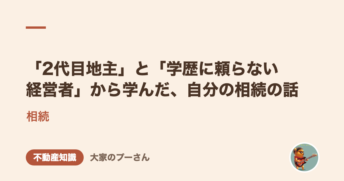 「2代目地主」と「学歴に頼らない経営者」から学んだ、自分の相続の話